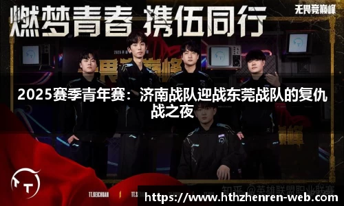 2025赛季青年赛：济南战队迎战东莞战队的复仇战之夜