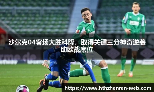 沙尔克04客场大胜科隆，取得关键三分神奇逆袭助欧战席位
